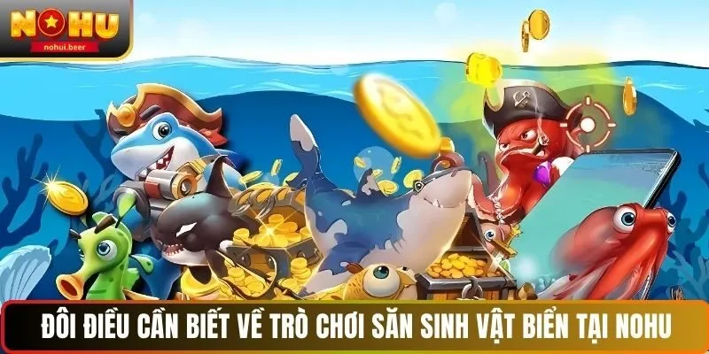 Đôi điều cần biết về trò chơi săn sinh vật biển tại NOHU Đôi điều cần biết về trò chơi săn sinh vật biển tại NOHU