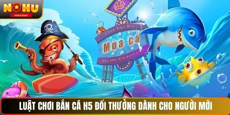 Luật chơi bắn cá h5 đổi thưởng dành cho người mới Luật chơi bắn cá h5 đổi thưởng dành cho người mới